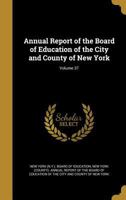 Annual report of the Board of Education of the City and County of New York Volume 37 1176193864 Book Cover