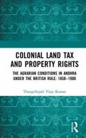 Colonial Land Tax and Property Rights: The Agrarian Conditions in Andhra Under the British Rule: 1858-1900 1138323772 Book Cover