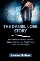 THE DANIEL LOEB STORY: From Skateboards to Billion-Dollar Boardrooms-The Life and Times of a Billionaire B0FQWDLJ33 Book Cover