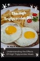 The High Triglycerides Diet: Understanding the Effects Of High Triglycerides Meals B095GG2GS2 Book Cover