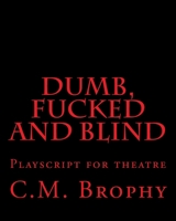 DUMB, FUCKED and BLIND: Playscript for theatre 1515245306 Book Cover