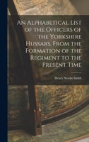 An Alphabetical List of the Officers of the Yorkshire Hussars, From the Formation of the Regiment to the Present Time 1018509011 Book Cover