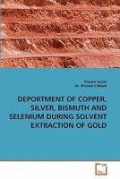 DEPORTMENT OF COPPER, SILVER, BISMUTH AND SELENIUM DURING SOLVENT EXTRACTION OF GOLD 3639347676 Book Cover