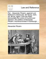 Pet. - Alexander Pitcairn, against Lord Methven's interlocutor. Mr Home, clerk. Ad. Bruce, agent. Unto the Right Honourable the Lords of Council and ... Pitcairn, insurance-broker in Edinburgh; ... 1171381395 Book Cover