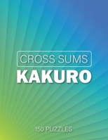 Cross Sums Kakuro 150 Puzzles: Kakuro Puzzle Book for Adults Logic Puzzles Number Game B08GB6WB1W Book Cover