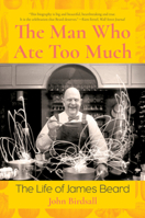 The Man Who Ate Too Much: The Life of James Beard 0393635716 Book Cover