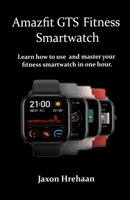 Amazfit GTS Fitness Smartwatch: Learn how to use and master your fitness smartwatch in one hour. B08KQ6T8ZL Book Cover