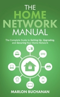 The Home Network Manual: The Complete Guide to Setting Up, Upgrading, and Securing Your Home Network 1735543063 Book Cover
