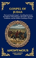 Gospel of Judas: The Lost Gnostic Gospel - Unveiling the Secret Revelations of the Betrayal, Alternative Apostolic Traditions, and the Hidden Teachings of Jesus (Library of Alexandria - Esoteric) 1807526399 Book Cover