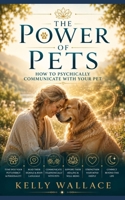 The Power of Pets: Learn to Psychically Communicate with Your Pet, How to Heal Them and How They Heal Us 1393327516 Book Cover