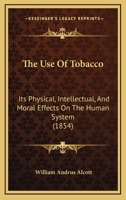 The Use of Tobacco: Its Physical, Intellectual, and Moral Effects on the Human System 1104406195 Book Cover