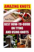 Amazing Knots: Best How to Guide on Tying and Using Knots: (Paracord Knots, Knots, Rope Knots) 1537684116 Book Cover