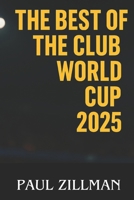 The Best of the Club World Cup 2025: Goals, Drama, Glory, Heroes, Controversies, and Global Reactions B0FK3C2T84 Book Cover
