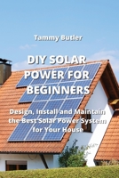 DIY Solar Power for Beginners: Design, Install and Maintain the Best Solar Power System for Your House 9964677901 Book Cover