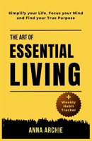 The Art of Essential Living: Simplify Your Life, Focus Your Mind And Find Your True Purpose B0CHLHPNYX Book Cover