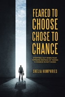 Feared to Choose Chose to Chance: Stepping out When Fear Appears Instead of Taken a Chance in Not Doing 1728343984 Book Cover
