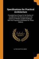 Specifications for Practical Architecture: Preceded by an Essay on the Decline of Excellence in the Structure and in the Science of Modern English Buildings: With the Proposal of Remedies for Those De 0344488756 Book Cover