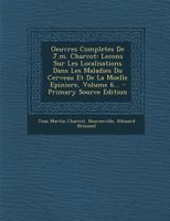 Oeuvres Completes De J.m. Charcot: Lecons Sur Les Localisations Dans Les Maladies Du Cerveau Et De La Moelle Epiniere, Volume 6... 127374926X Book Cover