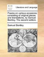 Poems on various occasions: consisting of original pieces and translations, by Samuel Bentley. The second edition. 1170739571 Book Cover