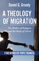 A Theology of Migration: The Bodies of Refugees and the Body of Christ 1626984875 Book Cover