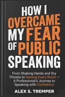 How I Overcame My Fear of Public Speaking: From Shaking Hands and Dry Throats to Owning Every Room — A Professional's Journey to Speaking with Confidence B0H1GK58LB Book Cover