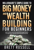 Millionaires Simple Guide to Big Money and Wealth Building For Beginners: How to Grow and Think Rich and Create Wealth Through Stock Market Investing and Hustling B08XXVJTHK Book Cover