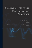 A Manual Of Civil Engineering Practice: Specially Arranged For The Use Of Municipal And County Enginners 1019294388 Book Cover