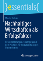 Nachhaltiges Wirtschaften als Erfolgsfaktor: Herausforderungen, Strategien und Best Practices für ein zukunftsfähiges Unternehmen (essentials) 365842320X Book Cover