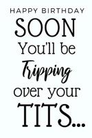 Soon You'll Be Tripping Over Your Tits...: Funny Notebook Gift For Women, Great Alternative To A Snarky Greeting Card For Birthdays, Christmas, Mother's Day Or Just Because! 1076007546 Book Cover