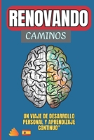 Renovando Caminos: Un Viaje de Desarrollo Personal y Aprendizaje Continuo: Descubre tu Mejor Versión a Través de la Flexibilidad Mental, Límites Saludables y Aprendizaje Permanente" (Spanish Edition) B0CNKL1G5B Book Cover