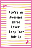 You're an Awesome Horse Lover. Keep That Shit Up: Horse Lover Notebook Gifts for Women Lined Journal Horse Lover Gifts Notebook to Write in Life Goal, Future Planner Notebook Gifts for Wife 169564381X Book Cover