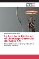 La Luz de la Razón en el Liderazgo Gerencial del Siglo XXI: El uso de la razón para ver y entender el acontecer humano 6202130725 Book Cover
