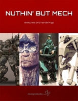 Nuthin' But Mech: Sketches and Renderings. Edited by Lorin Wood 1933492678 Book Cover