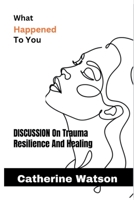 What Happened to you:Discussion On Trauma, Resilience And Healing B0C7SZGPPH Book Cover