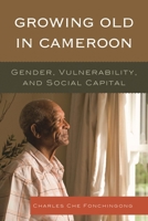Growing Old in Cameroon: Gender, Vulnerability, and Social Capital 0761861254 Book Cover