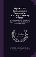 Report of the Commissioners Appointed by Authority of the City Council: To Examine the Sources from Which a Supply of Pure Water May Be Obtained for the City of Boston 114965807X Book Cover