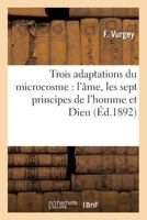 Trois Adaptations Du Microcosme: L'A[me, Les Sept Principes de L'Homme Et Dieu 2012630170 Book Cover