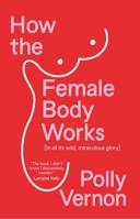 How the Female Body Works: (In All Its Wild, Miraculous Glory) 1915780888 Book Cover