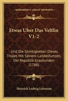Etwas Uber Das Veltlin V1-2: Und Die Streitigkeiten Dieses Thales Mit Seinem Landesfurtzen, Der Republik Graubunden (1788) 1104744775 Book Cover