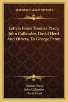 Letters from Thomas Percy, D. D., Afterwards Bishop of Dromore, John Callander of Craigforth, Esq., David Herd, and Others, to George Paton 0548303436 Book Cover