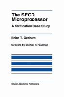The SECD Microprocessor: A Verification Case Study (The International Series in Engineering and Computer Science) 1461365899 Book Cover
