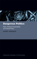 Dangerous Politics: Risk, Political Vulnerability, and Penal Policy 0198728603 Book Cover