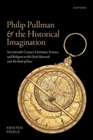 Philip Pullman and the Historical Imagination: Seventeenth-Century Literature, Science, and Religion in His Dark Materials and The Book of Dust 0192889311 Book Cover