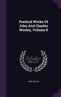 Poetical Works of John and Charles Wesley, Volume 8 1275164927 Book Cover