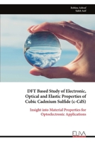 DFT Based Study of Electronic, Optical and Elastic Properties of Cubic Cadmium Sulfide (c-CdS): Insight into Material Properties for Optoelectronic Applications 9999348513 Book Cover
