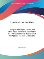 The Lost Books of the Bible: Being All the Gospels, Epistles, and Other Pieces Now Extant Attributed in the First Four Centuries to Jesus Christ, His Apostles and Their Companions