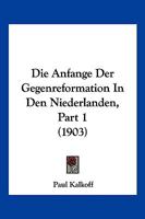 Die Anfange Der Gegenreformation In Den Niederlanden, Part 1 (1903) 1161064699 Book Cover