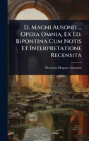 D. Magni Ausonii ... Opera Omnia, Ex Ed. Bipontina Cum Notis Et Interpretatione Recensita (Italian Edition) 1023697912 Book Cover