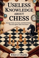 Useless knowledge about Chess: Strange Trivia, Fun Facts, and Weird History from the Lighter Side of the Game B0FFY9B176 Book Cover