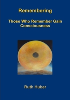 Remembering.Those Who Remember Gain Consciousness 3952251399 Book Cover